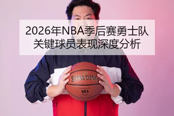 2026年NBA季后赛勇士队关键球员表现深度分析