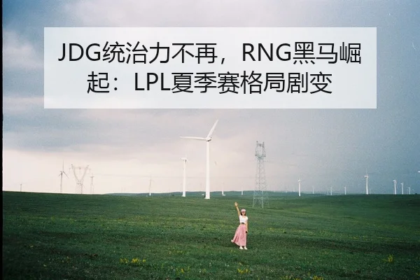 JDG统治力不再，RNG黑马崛起：LPL夏季赛格局剧变