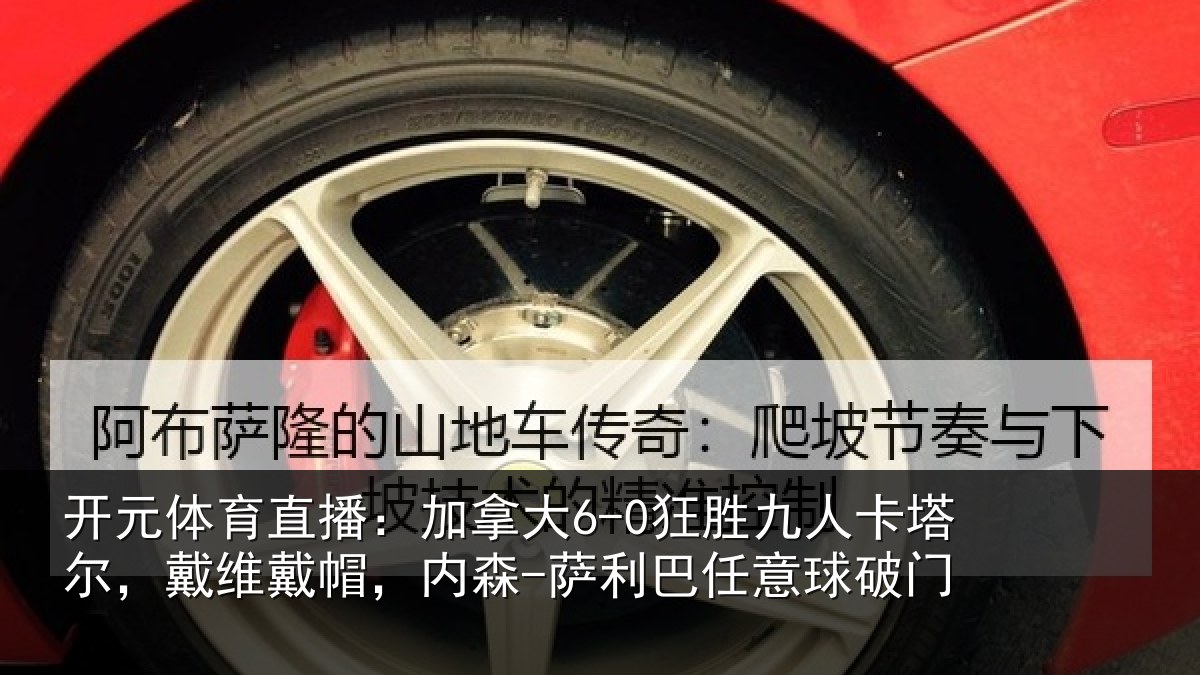 开元体育直播：加拿大6-0狂胜九人卡塔尔，戴维戴帽，内森-萨利巴任意球破门