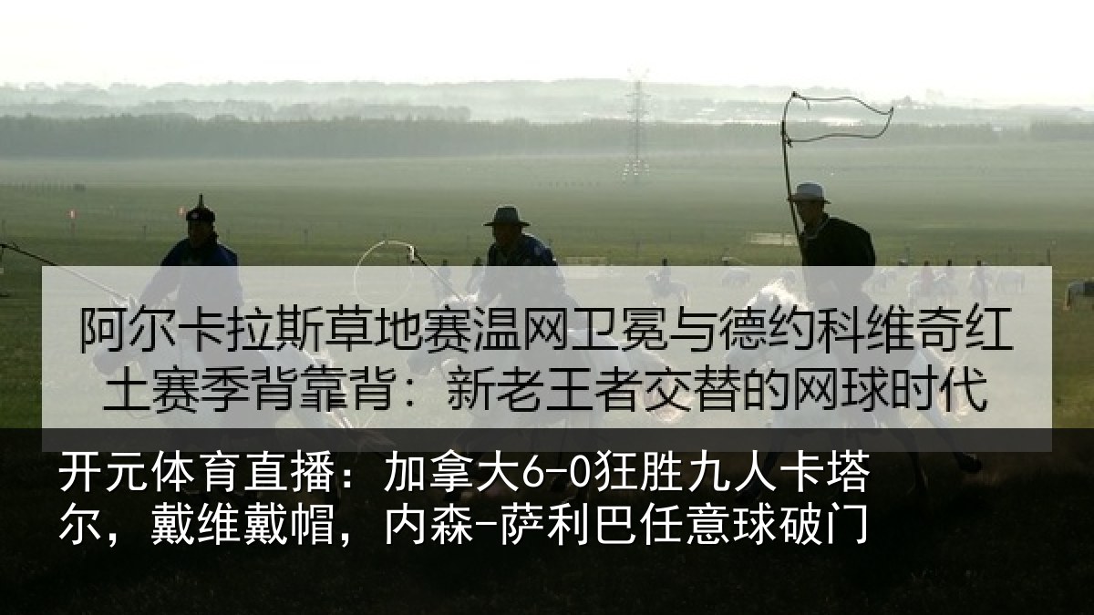 开元体育直播：加拿大6-0狂胜九人卡塔尔，戴维戴帽，内森-萨利巴任意球破门