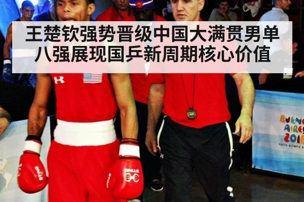 王楚钦强势晋级中国大满贯男单八强展现国乒新周期核心价值