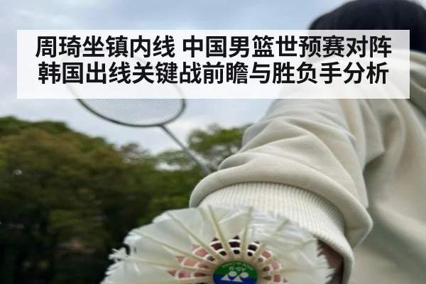 周琦坐镇内线 中国男篮世预赛对阵韩国出线关键战前瞻与胜负手分析